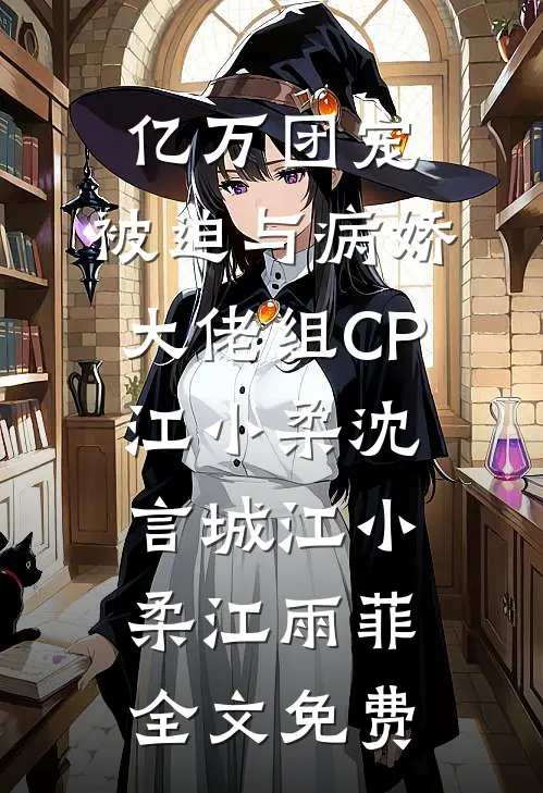 亿万团宠:被迫与病娇大佬组CP江小柔沈言城江小柔江雨菲全文免费