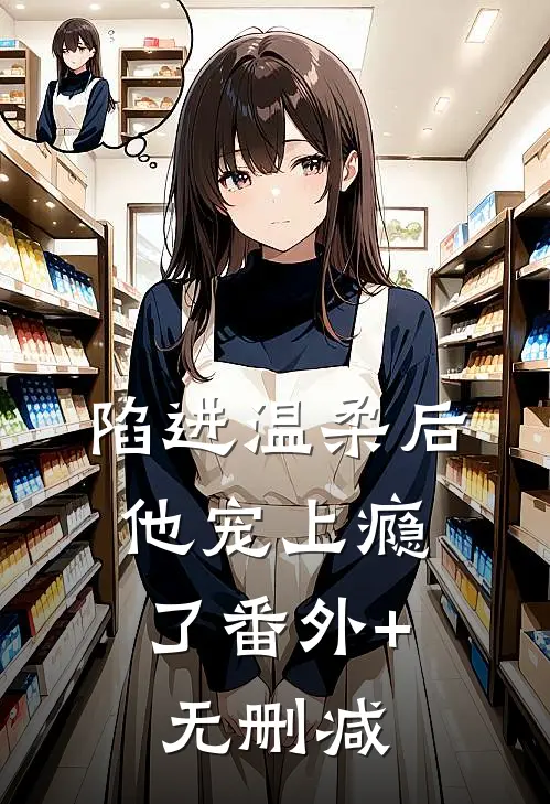 陷进温柔后，他宠上瘾了番外+无删减