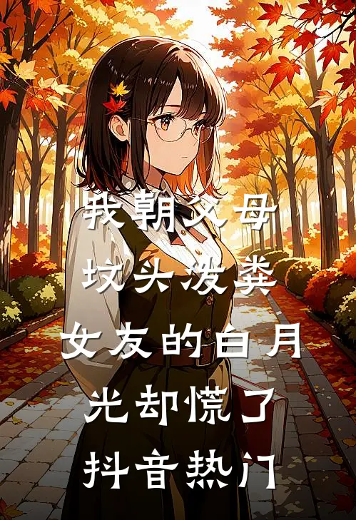 我朝父母坟头泼粪，女友的白月光却慌了抖音热门