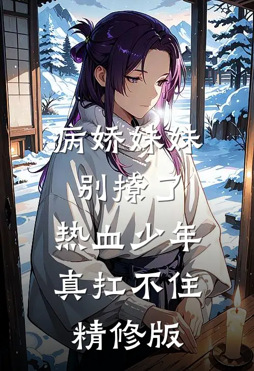 病娇妹妹别撩了,热血少年真扛不住精修版在线观看