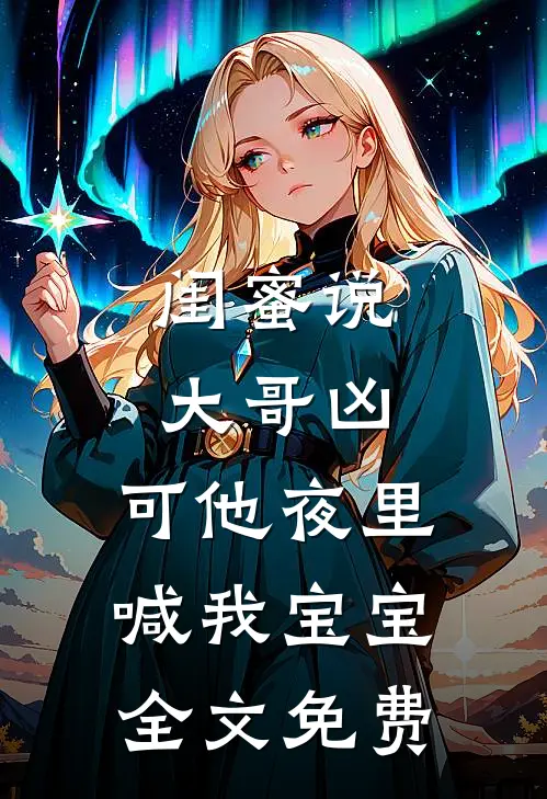闺蜜说大哥凶，可他夜里喊我宝宝全文免费