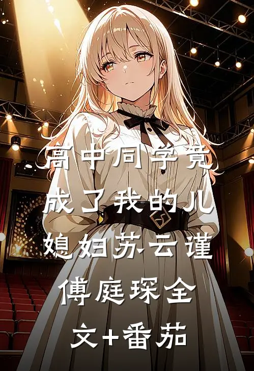 高中同学竟成了我的儿媳妇苏云谨傅庭琛全文+番茄