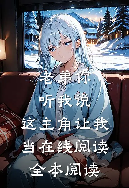 老弟你听我说，这主角让我当在线阅读全本阅读