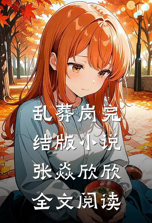 乱葬岗完结版小说_张焱欣欣全文阅读
