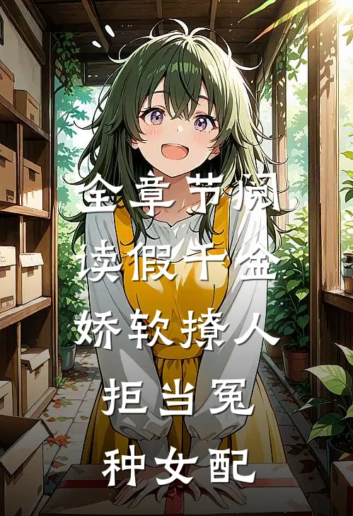 全章节阅读假千金娇软撩人，拒当冤种女配