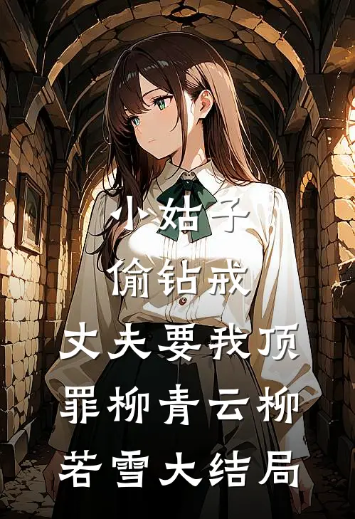 小姑子偷钻戒，丈夫要我顶罪柳青云柳若雪大结局