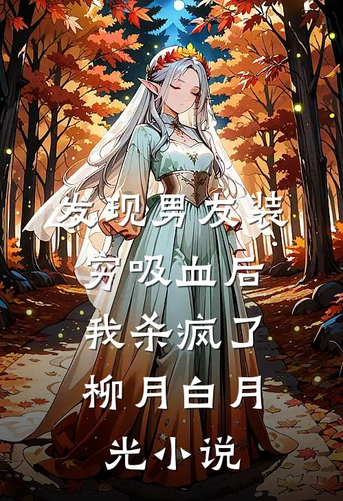 发现男友装穷吸血后，我杀疯了柳月白月光小说
