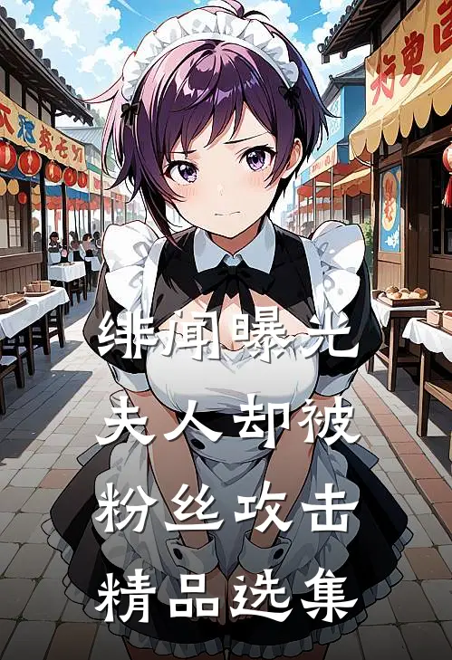 绯闻曝光，夫人却被粉丝攻击精品选集