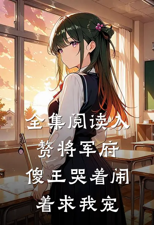 全集阅读入赘将军府，傻王哭着闹着求我宠