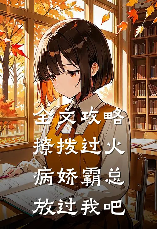 全文攻略：撩拨过火，病娇霸总放过我吧