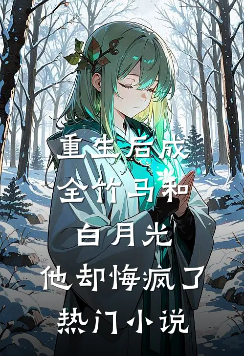 重生后成全竹马和白月光，他却悔疯了热门小说