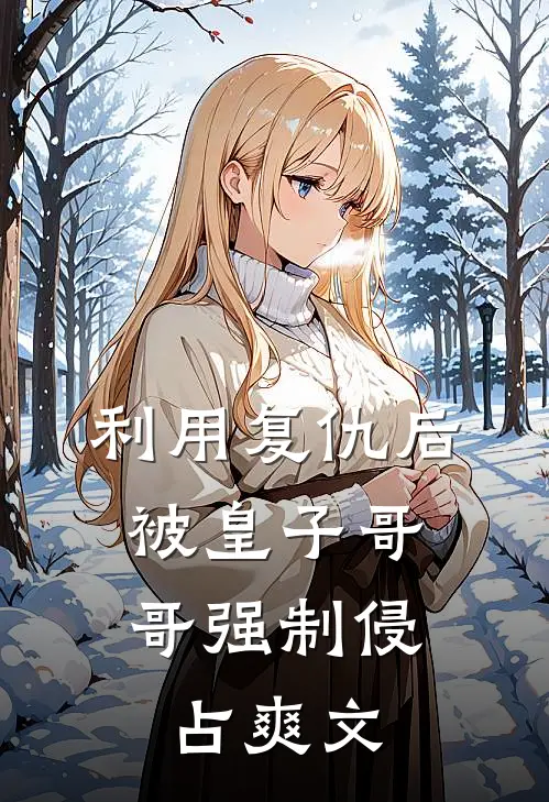 利用复仇后，被皇子哥哥强制侵占爽文