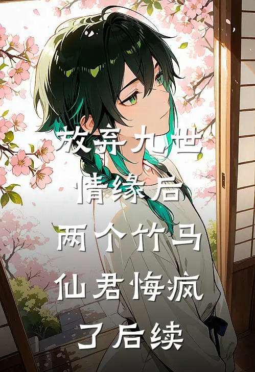 放弃九世情缘后，两个竹马仙君悔疯了后续