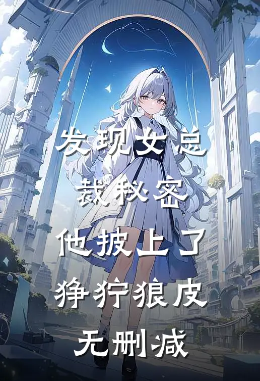 发现女总裁秘密，他披上了狰狞狼皮无删减