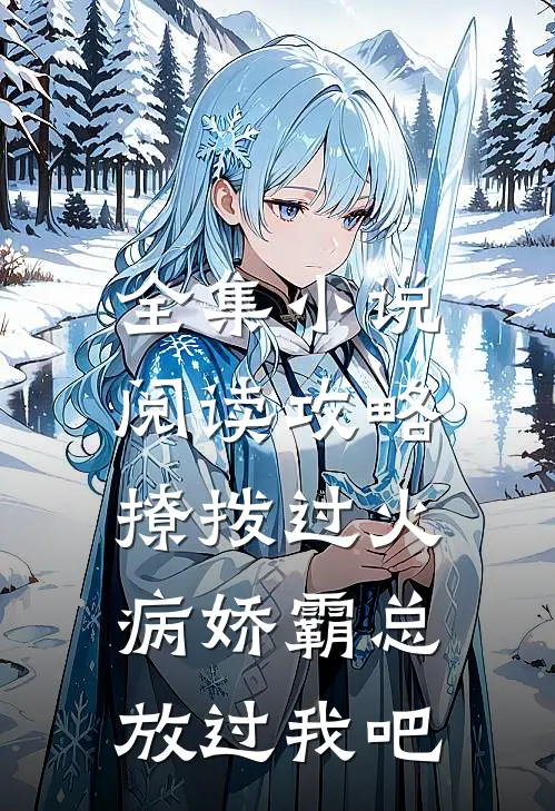 全集小说阅读攻略：撩拨过火，病娇霸总放过我吧