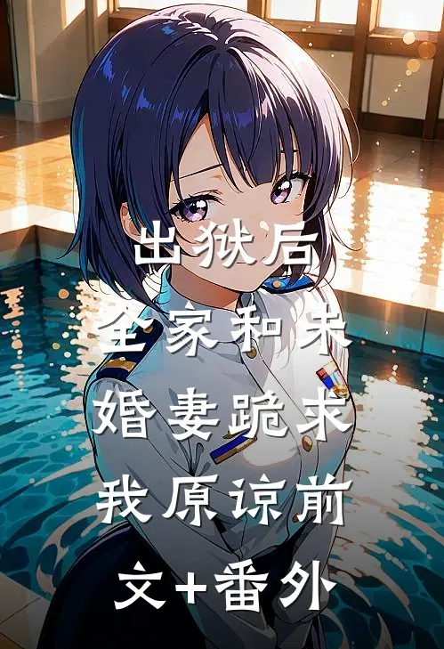 出狱后，全家和未婚妻跪求我原谅前文+番外
