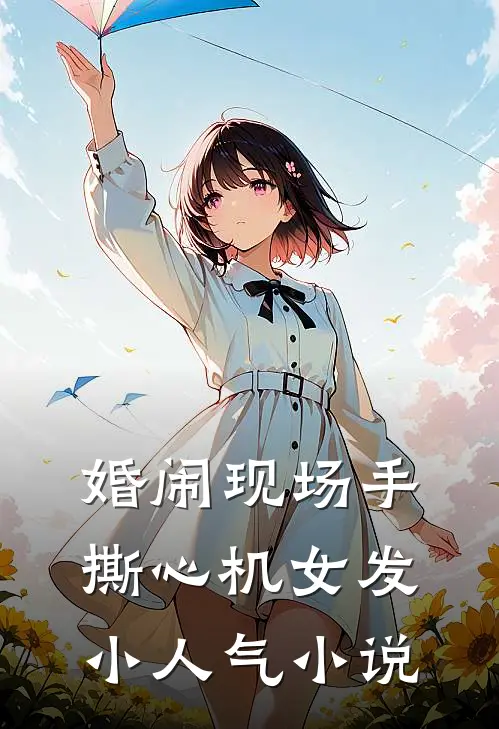婚闹现场手撕心机女发小人气小说