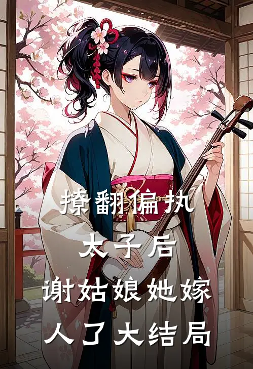 撩翻偏执太子后，谢姑娘她嫁人了大结局