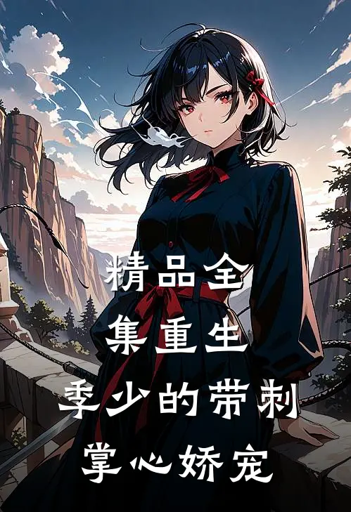 精品全集重生，季少的带刺掌心娇宠