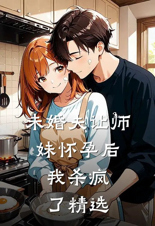 未婚夫让师妹怀孕后，我杀疯了精选