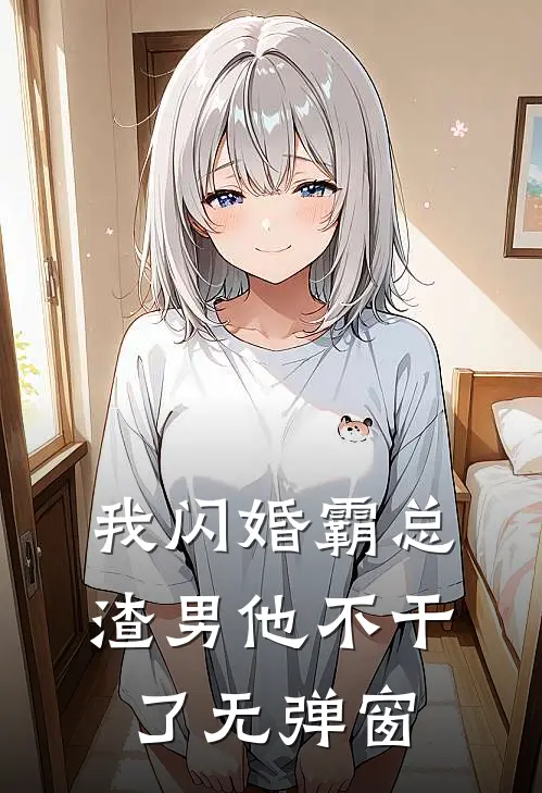 我闪婚霸总，渣男他不干了无弹窗
