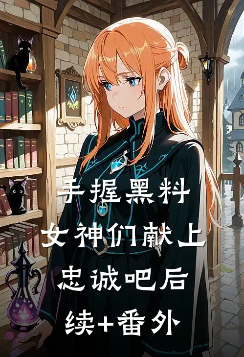 手握黑料，女神们献上忠诚吧后续+番外