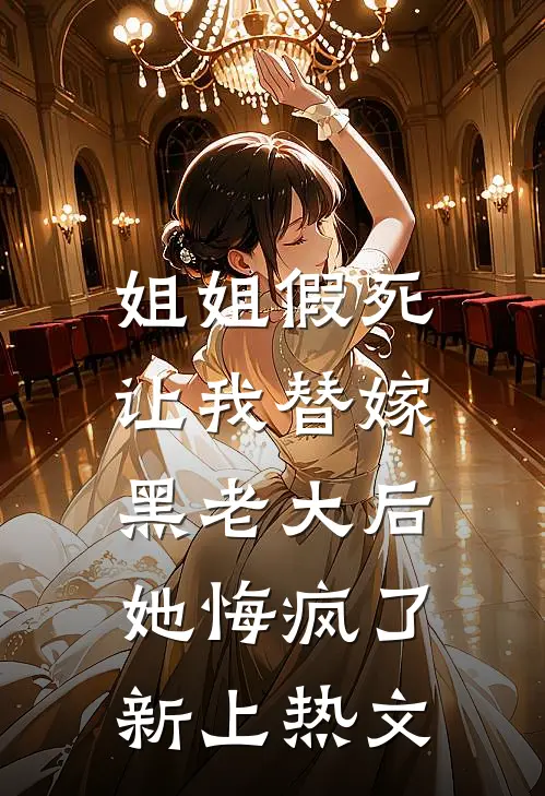 姐姐假死让我替嫁黑老大后,她悔疯了新上热文