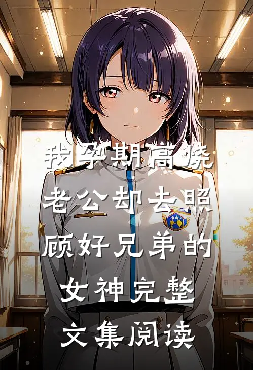 我孕期高烧，老公却去照顾好兄弟的女神完整文集阅读