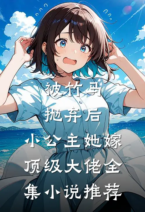 被竹马抛弃后，小公主她嫁顶级大佬全集小说推荐