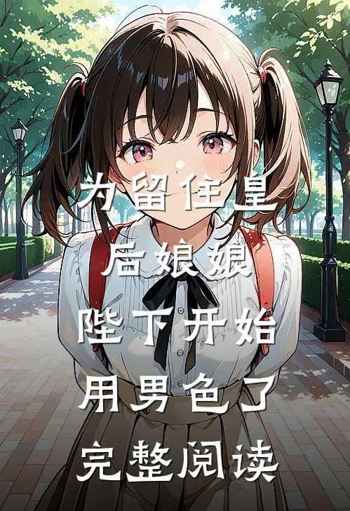 为留住皇后娘娘，陛下开始用男色了完整阅读
