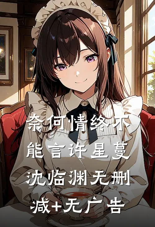 奈何情终不能言许星蔓沈临渊无删减+无广告