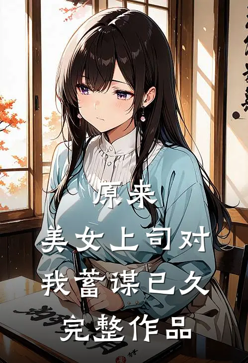 原来，美女上司对我蓄谋已久完整作品