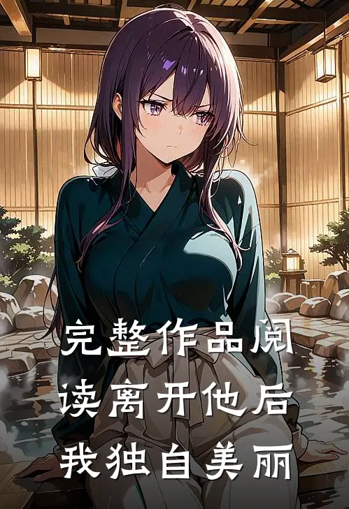 完整作品阅读离开他后，我独自美丽