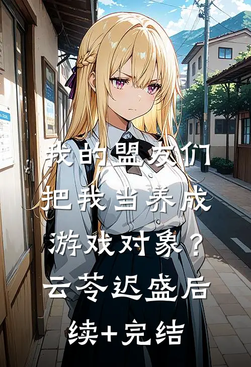 我的盟友们，把我当养成游戏对象？云苓迟盛后续+完结