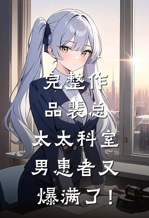 完整作品裴总，太太科室男患者又爆满了！