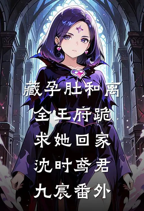 藏孕肚和离，全王府跪求她回家沈时鸢君九宸 番外