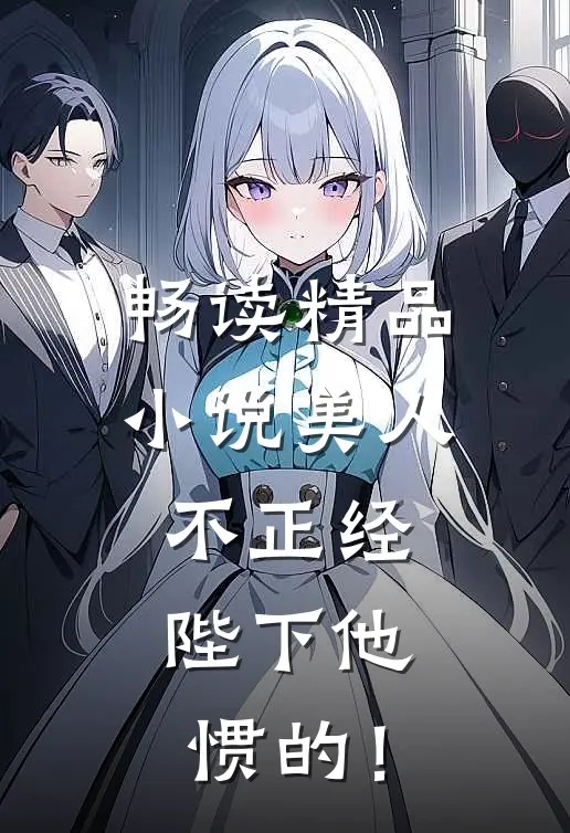 畅读精品小说美人不正经，陛下他惯的！