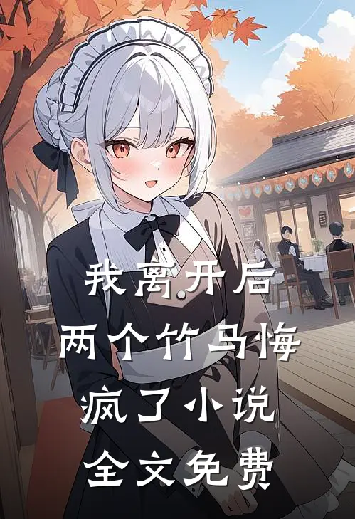 我离开后,两个竹马悔疯了全文免费