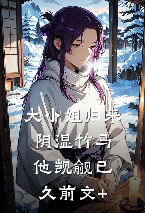 大小姐归来，阴湿竹马他觊觎已久前文+