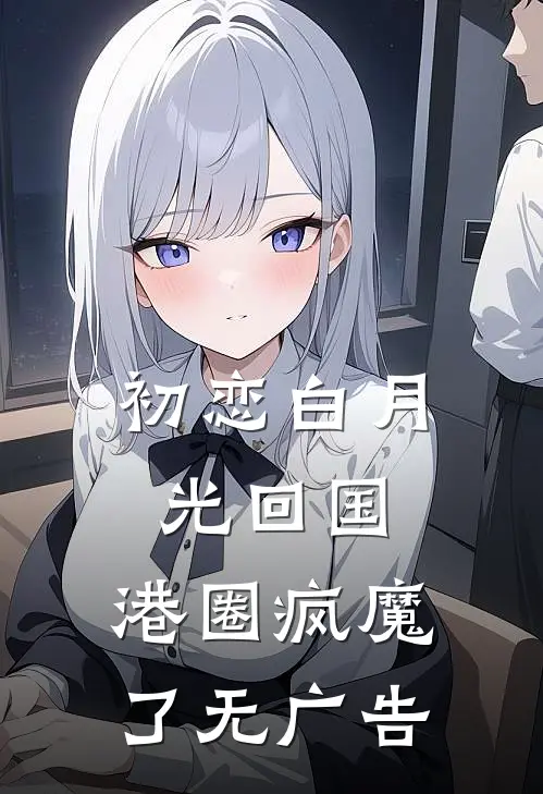 初恋白月光回国，港圈疯魔了无广告