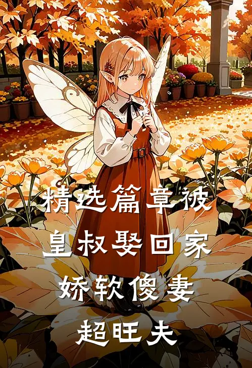 精选篇章被皇叔娶回家，娇软傻妻超旺夫