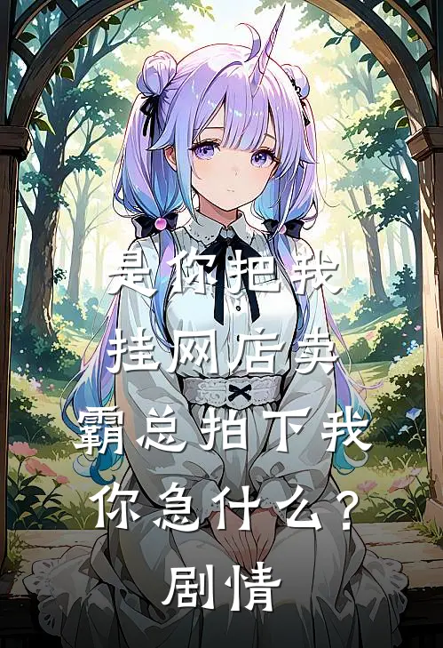 是你把我挂网店卖，霸总拍下我你急什么？剧情