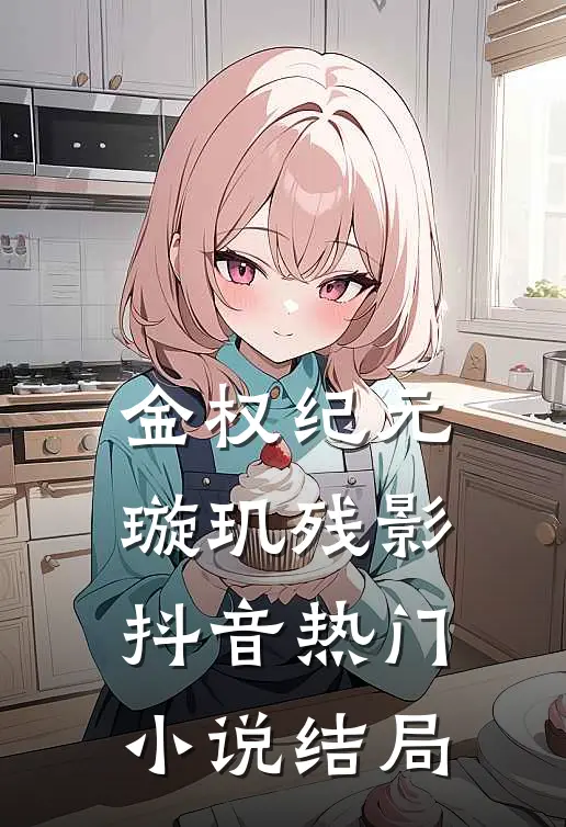 金权纪元：璇玑残影抖音热门小说结局