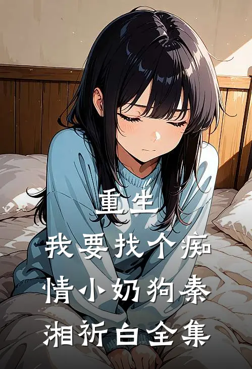 重生：我要找个痴情小奶狗秦湘祈白全集
