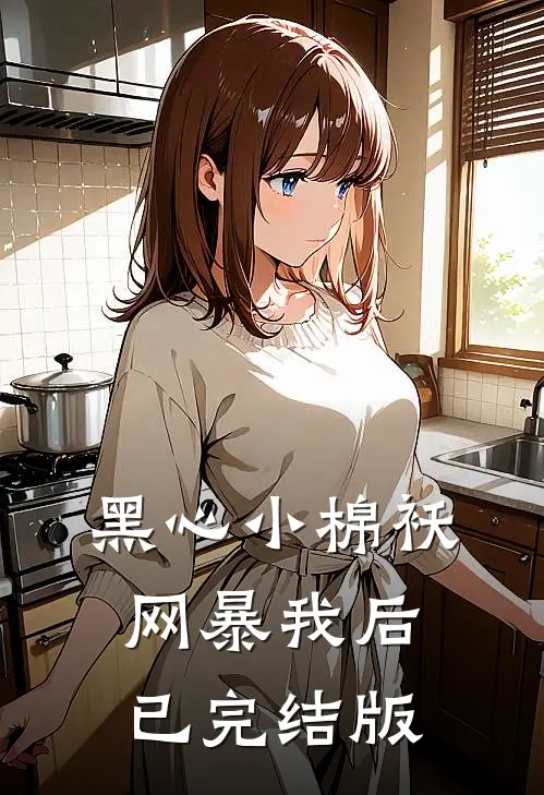 黑心小棉袄网暴我后已完结版