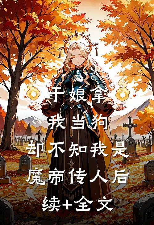 干娘拿我当狗，却不知我是魔帝传人后续+全文
