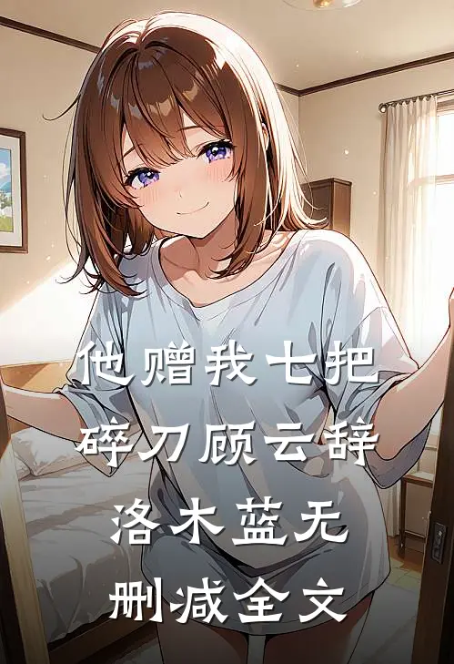 他赠我七把碎刀顾云辞洛木蓝无删减全文