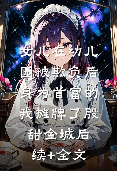 女儿在幼儿园被欺负后，身为首富的我摊牌了殷甜金城后续+全文