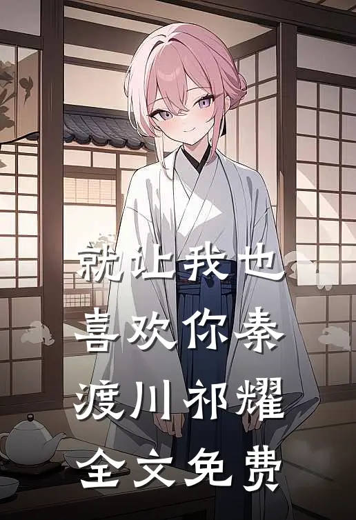就让我也喜欢你秦渡川祁耀全文免费
