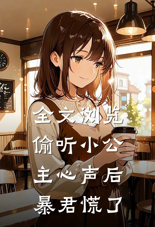 全文浏览偷听小公主心声后，暴君慌了